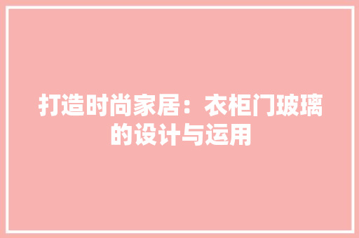 打造时尚家居：衣柜门玻璃的设计与运用 室内设计