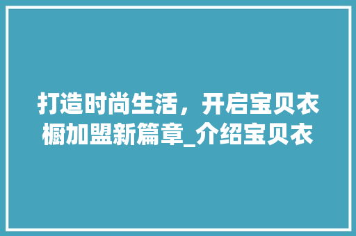 打造时尚生活，开启宝贝衣橱加盟新篇章_介绍宝贝衣橱加盟优势与前景 室内设计