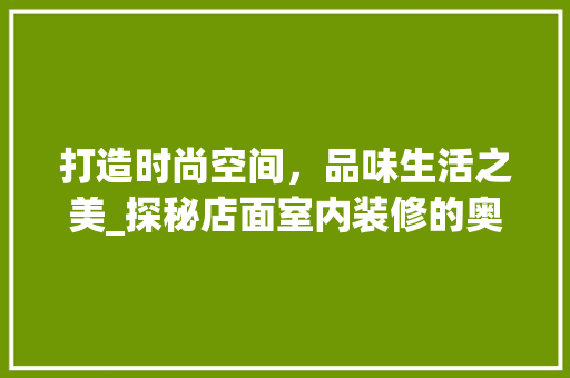 打造时尚空间，品味生活之美_探秘店面室内装修的奥秘 室内设计