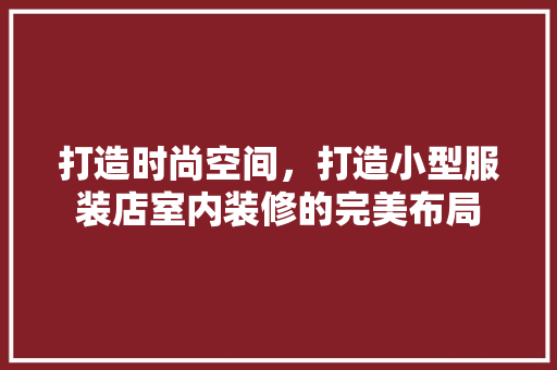 打造时尚空间，打造小型服装店室内装修的完美布局 室内设计