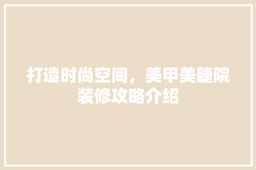 打造时尚空间，美甲美睫院装修攻略介绍 室内设计