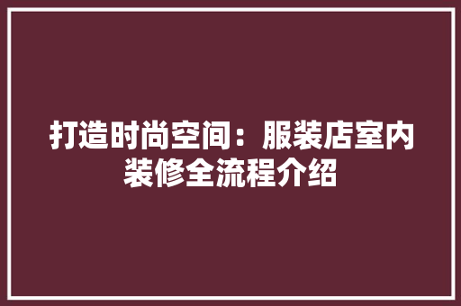 打造时尚空间：服装店室内装修全流程介绍 室内设计