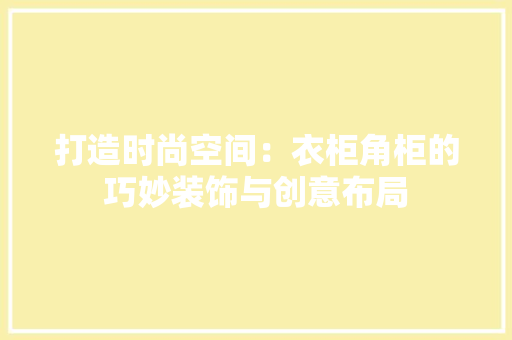 打造时尚空间：衣柜角柜的巧妙装饰与创意布局 室内设计