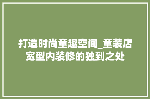 打造时尚童趣空间_童装店宽型内装修的独到之处 室内设计
