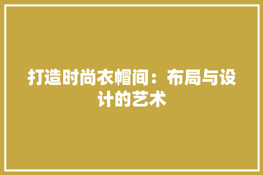 打造时尚衣帽间：布局与设计的艺术 室内设计