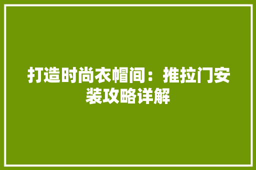 打造时尚衣帽间：推拉门安装攻略详解
