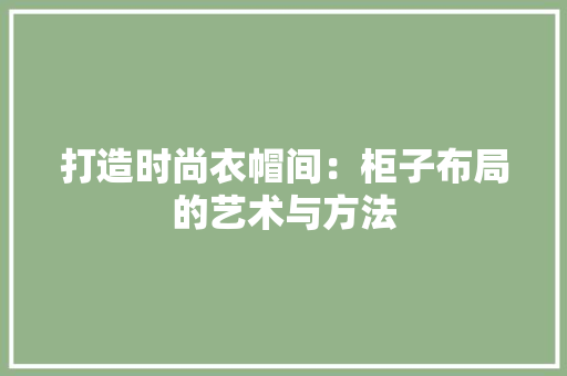 打造时尚衣帽间：柜子布局的艺术与方法