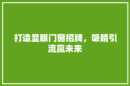 打造显眼门窗招牌，吸睛引流赢未来 室内设计