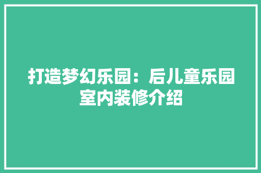 打造梦幻乐园：后儿童乐园室内装修介绍