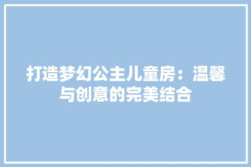 打造梦幻公主儿童房：温馨与创意的完美结合 室内设计