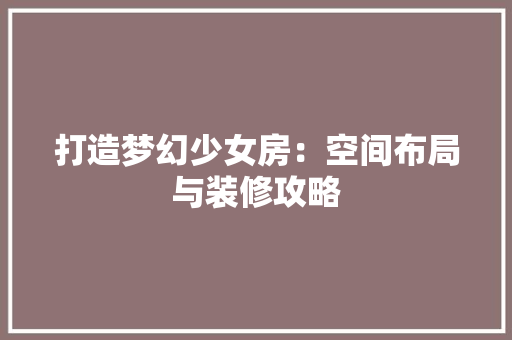 打造梦幻少女房：空间布局与装修攻略 室内设计