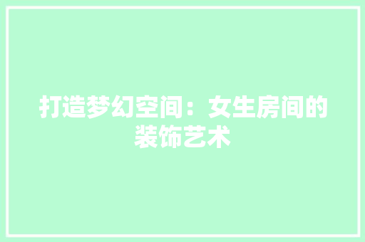 打造梦幻空间：女生房间的装饰艺术 室内设计