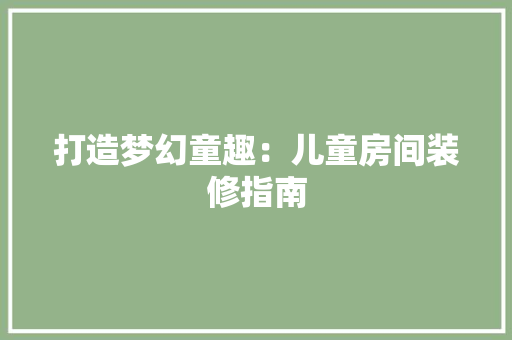 打造梦幻童趣：儿童房间装修指南 室内设计