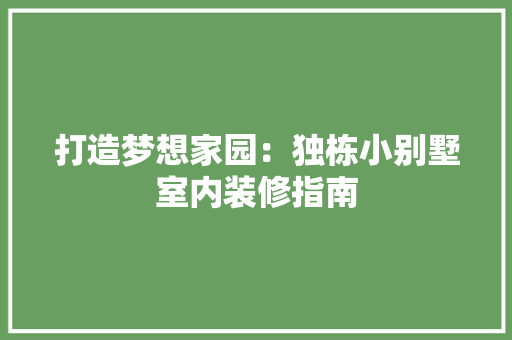打造梦想家园：独栋小别墅室内装修指南 室内设计