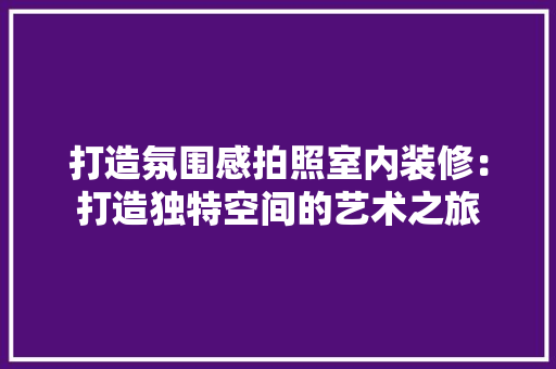 打造氛围感拍照室内装修：打造独特空间的艺术之旅 室内设计