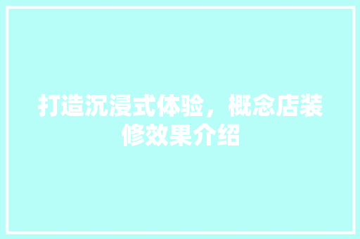 打造沉浸式体验，概念店装修效果介绍 室内设计