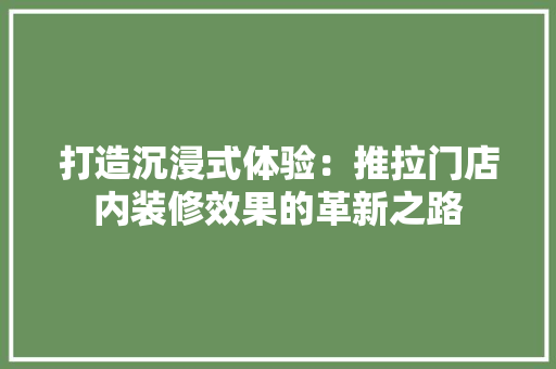 打造沉浸式体验：推拉门店内装修效果的革新之路 室内设计