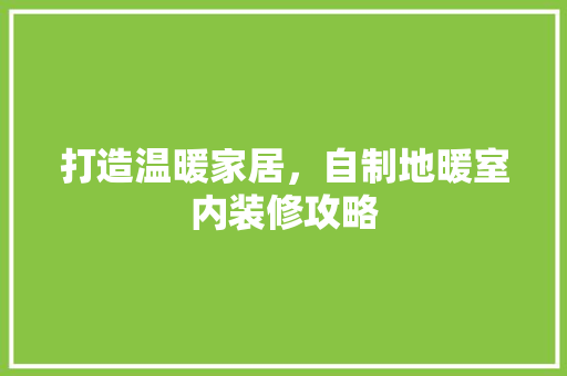 打造温暖家居，自制地暖室内装修攻略 室内设计