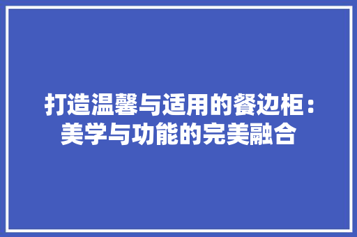 打造温馨与适用的餐边柜：美学与功能的完美融合 室内设计