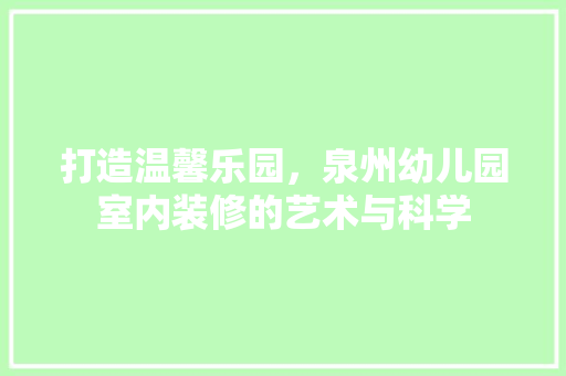 打造温馨乐园，泉州幼儿园室内装修的艺术与科学 室内设计