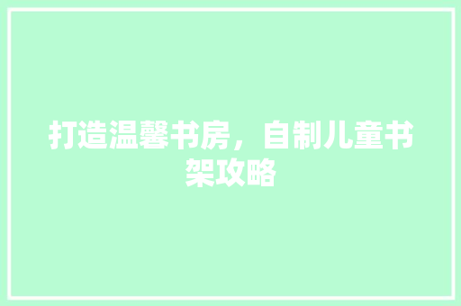 打造温馨书房，自制儿童书架攻略 室内设计