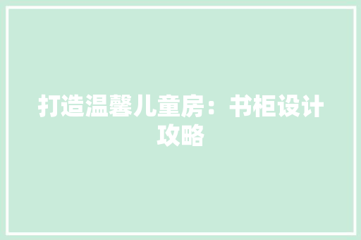 打造温馨儿童房：书柜设计攻略