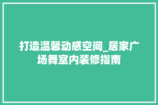 打造温馨动感空间_居家广场舞室内装修指南 室内设计