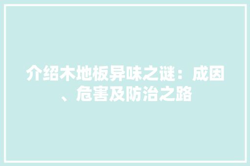 介绍木地板异味之谜：成因、危害及防治之路