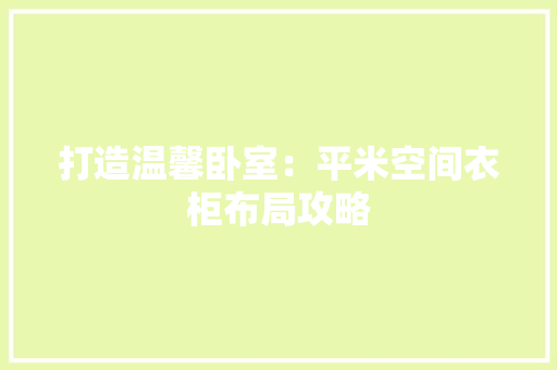 打造温馨卧室：平米空间衣柜布局攻略 室内设计