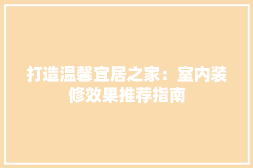 打造温馨宜居之家：室内装修效果推荐指南 室内设计