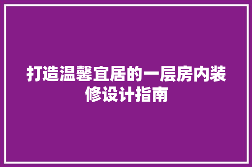 打造温馨宜居的一层房内装修设计指南 室内设计