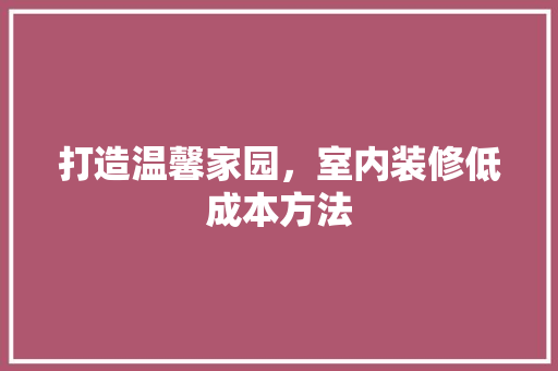 打造温馨家园，室内装修低成本方法 室内设计