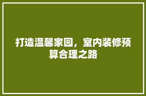 打造温馨家园，室内装修预算合理之路 室内设计