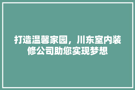 打造温馨家园，川东室内装修公司助您实现梦想