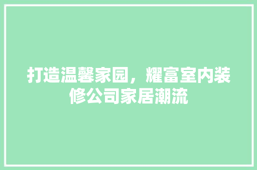 打造温馨家园，耀富室内装修公司家居潮流 室内设计