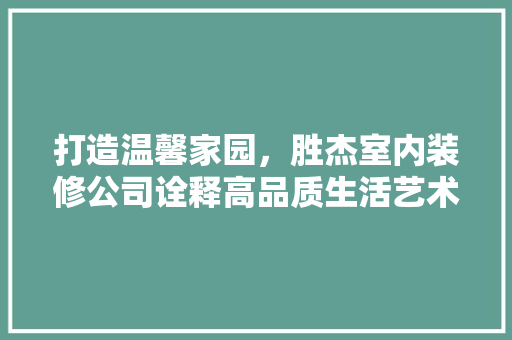 打造温馨家园，胜杰室内装修公司诠释高品质生活艺术 室内设计