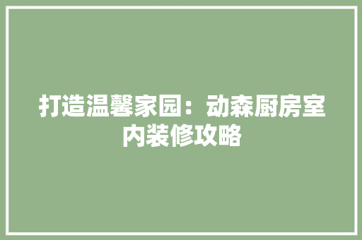 打造温馨家园：动森厨房室内装修攻略