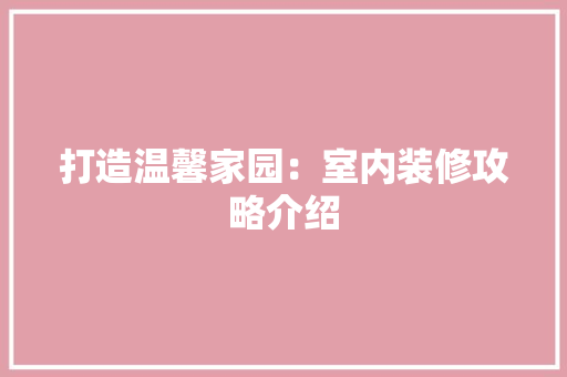 打造温馨家园：室内装修攻略介绍 室内设计