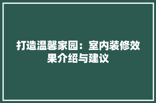 打造温馨家园：室内装修效果介绍与建议 室内设计