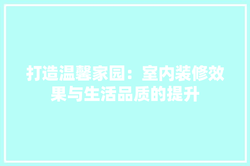 打造温馨家园：室内装修效果与生活品质的提升 室内设计