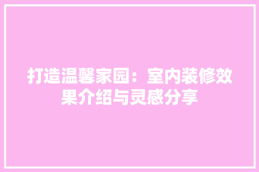 打造温馨家园：室内装修效果介绍与灵感分享 室内设计