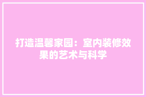 打造温馨家园：室内装修效果的艺术与科学 室内设计