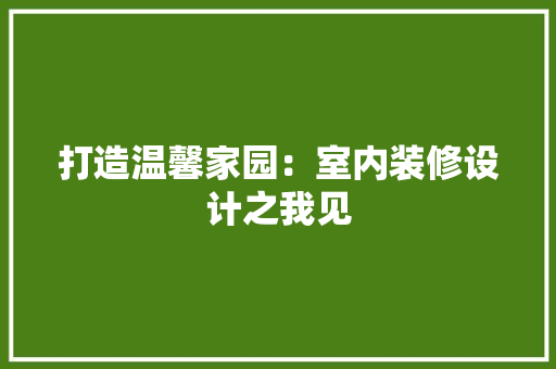 打造温馨家园：室内装修设计之我见 室内设计