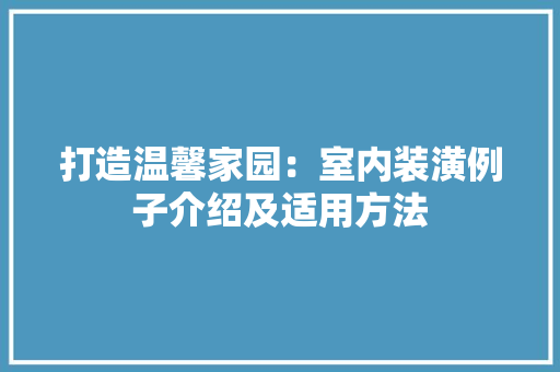 打造温馨家园：室内装潢例子介绍及适用方法