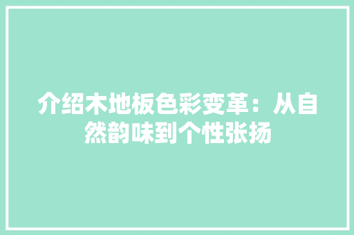 介绍木地板色彩变革：从自然韵味到个性张扬