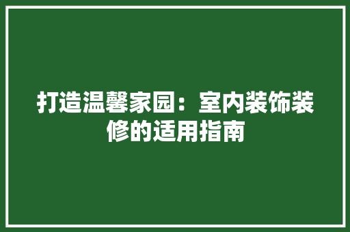 打造温馨家园：室内装饰装修的适用指南 室内设计