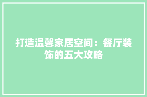 打造温馨家居空间：餐厅装饰的五大攻略 室内设计