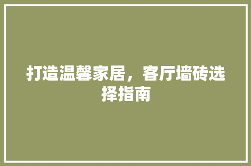 打造温馨家居，客厅墙砖选择指南 室内设计