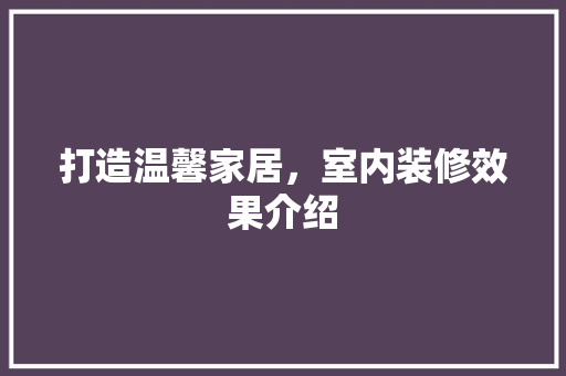 打造温馨家居，室内装修效果介绍 室内设计