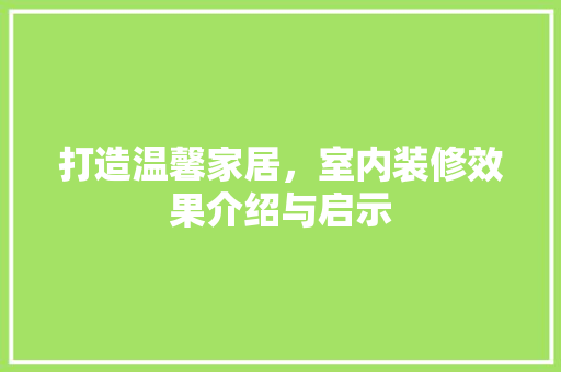 打造温馨家居，室内装修效果介绍与启示 室内设计